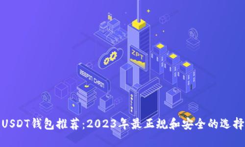 USDT钱包推荐：2023年最正规和安全的选择