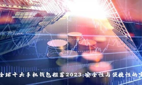 区块链全球十大手机钱包推荐2023：安全性与便捷性的完美结合