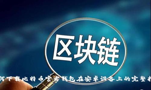 如何下载比特币官方钱包在安卓设备上的完整指南