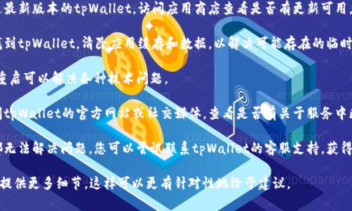 抱歉，我无法提供有关具体软件或服务（如tpWallet）的最新状态或问题。然而，通常遇到不能访问的情况时，可以尝试以下几种解决方案：

1. **检查网络连接**：确保您的设备连接到互联网。可以尝试重新连接Wi-Fi或移动数据。

2. **更新应用程序**：确保您使用的是最新版本的tpWallet，访问应用商店查看是否有更新可用。

3. **清除缓存**：在您的设备设置中找到tpWallet，清除应用缓存和数据，以解决可能存在的临时问题。

4. **重新启动设备**：有时候，简单的重启可以解决各种技术问题。

5. **检查官方网站和社交媒体**：访问tpWallet的官方网站或社交媒体，查看是否有关于服务中断或维护的通知。

6. **联系支持团队**：如果以上方法都无法解决问题，您可以尝试联系tpWallet的客服支持，获得更具体的帮助。

如果你遇到特定的错误信息或问题，请提供更多细节，这样可以更有针对性地给予建议。