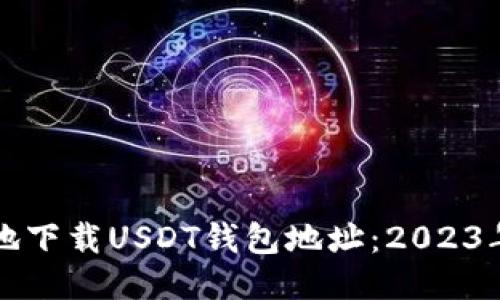 如何安全地下载USDT钱包地址：2023年最新指南