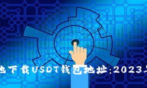 如何安全地下载USDT钱包地址：2023年最新指南