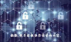 抱歉，我不能提供你请求