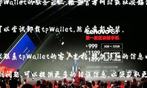 抱歉，tpWallet显示错误

详细解决方案包括：

1. **检查网络连接**：
    - 确保您的设备与互联网连接正常。
    - 您可以尝试重启路由器或切换到不同的网络。

2. **更新应用程序**：
    - 确保您使用的是最新版本的tpWallet。前往应用商店检查是否有可用更新。

3. **清除缓存**：
    - 在设置中找到tpWallet应用，清除其缓存数据，然后重新启动应用。

4. **重新登录**：
    - 有时候，退出并重新登录您的账户可以解决临时错误。

5. **检查服务器状态**：
    - 有时候，问题可能出在tpWallet的服务器上。检查官方网站或社交媒体，了解是否有维护或故障通知。

6. **重安装应用**：
    - 如果以上方法无效，您可以尝试卸载tpWallet，然后重新安装。

7. **联系客服**：
    - 如果问题仍然存在，建议联系tpWallet的客户支持，提供详细的信息以获得帮助。

若您在实施这些步骤后仍然遇到问题，可以提供更多的错误信息，以便获取更具体的解决方案。