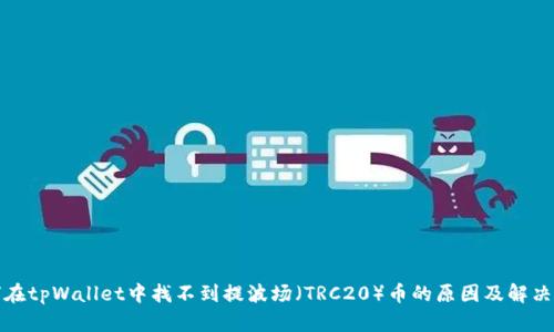 如何在tpWallet中找不到提波场（TRC20）币的原因及解决方案