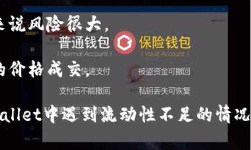 流动性不足是指在金融市场中，某种资产（如tpWallet中的代币或加密货币）无法以合理的价格迅速买入或卖出，或市场上缺乏足够的交易量来满足买卖的需求。这种情况可能会导致交易出现困难，价格波动加大，甚至无法完成预期的交易。

具体而言，在tpWallet中，流动性不足可能意味着：

1. **买卖差价扩大利**：由于缺乏买盘或卖盘，代币的买入和卖出价格之间的差距增大，使得交易成本增加。

2. **价格较大波动**：在流动性不足的情况下，少量的交易就可能引起价格的剧烈波动，这对于投资者来说风险很大。

3. **无法及时成交**：当想要买入或卖出代币时，可能会发现没有足够的对手方，使得交易无法以期望的价格成交。

流动性不足通常是由市场参与者较少、成交量低、或者外部因素（如市场信心不足）引起的。如果你在tpWallet中遇到流动性不足的情况，建议关注市场动态，以选择合适的交易时机，或者考虑调整投资策略。