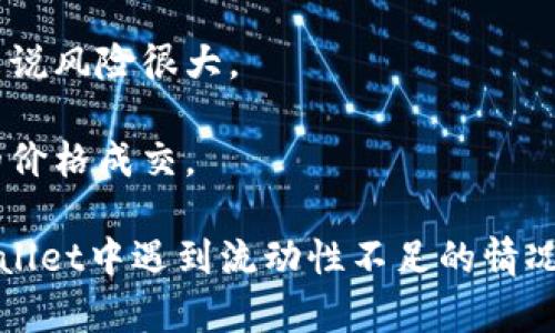 流动性不足是指在金融市场中，某种资产（如tpWallet中的代币或加密货币）无法以合理的价格迅速买入或卖出，或市场上缺乏足够的交易量来满足买卖的需求。这种情况可能会导致交易出现困难，价格波动加大，甚至无法完成预期的交易。

具体而言，在tpWallet中，流动性不足可能意味着：

1. **买卖差价扩大利**：由于缺乏买盘或卖盘，代币的买入和卖出价格之间的差距增大，使得交易成本增加。

2. **价格较大波动**：在流动性不足的情况下，少量的交易就可能引起价格的剧烈波动，这对于投资者来说风险很大。

3. **无法及时成交**：当想要买入或卖出代币时，可能会发现没有足够的对手方，使得交易无法以期望的价格成交。

流动性不足通常是由市场参与者较少、成交量低、或者外部因素（如市场信心不足）引起的。如果你在tpWallet中遇到流动性不足的情况，建议关注市场动态，以选择合适的交易时机，或者考虑调整投资策略。