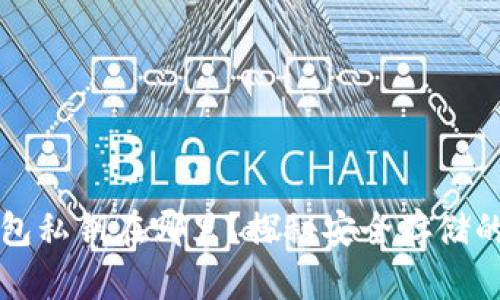 比特币钱包私钥在哪里？探秘安全存储的最佳实践