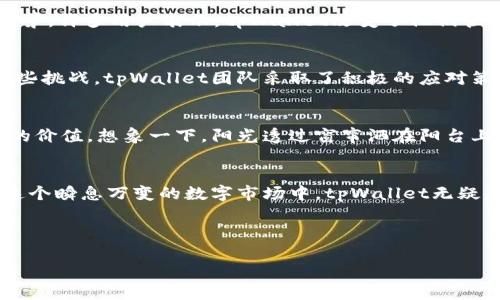    tpWallet：如何在数字货币市场中崭露头角  / 
 guanjianci  tpWallet, 数字货币, 区块链, 钱包技术  /guanjianci 

一、数字钱包的兴起与演变
随着区块链和数字货币的迅速发展，数字钱包已成为人们日常生活中不可或缺的工具。想象一下，早晨的阳光透过窗帘洒在老旧的木桌上，你拿起手机，轻松地使用数字钱包支付早餐费。与传统的零钱相比，这种无缝的支付方式令人倍感便利。
数字钱包不仅仅是存储资产的工具，它们在某种程度上代表了一个人对新科技的接受程度。对于那些一直跟随科技潮流的人而言，拥有一个功能完备的数字钱包，意味着能够快速、安全地进行交易，甚至参与到投资和理财的领域。

二、tpWallet的诞生背景
tpWallet是近年来在数字货币市场中崭露头角的一款数字钱包。它的创始团队由一些区块链行业的老将组成，他们对市场的敏锐洞察和对用户需求的深刻理解，使得这一产品能够快速获得用户的青睐。在创建的初期，tpWallet就注重实际的用户体验，在功能和设计上均进行了精心打磨。
当时市场上已经有了诸多数字钱包，但大多数都存在着用户界面复杂，安全性不足等缺陷。而tpWallet以其简洁的用户界面和强大的安全保障吸引着大量用户，不少用户在使用后反馈：“它让我的数字资产管理变得如此简单！”

三、tpWallet的核心特色
h41. 安全性/h4
在数字货币交易中，安全是每个用户最关心的事项。tpWallet采用了多层加密技术和冷钱包存储方式，使得用户的资产在网络环境中得到良好的保护。在一次安全性升级中，tpWallet还特别引入了生物识别技术，用户仅需轻触指纹即可完成支付，这无疑为安全性再次加分。

h42. 用户友好界面/h4
不少用户在第一次使用tpWallet时，都会对其的界面赞不绝口。无论是购买数字货币还是进行交易，用户都能通过简易的步骤轻松完成。设计团队充分考虑到用户的习惯，确保每一个功能都能快速找到，让用户在使用时感受到流畅的体验。

h43. 多种资产支持/h4
tpWallet不仅支持比特币、以太坊这些主流币种，还支持多种小币种，适应了多样化的市场需求。这一项原则性的设计吸引了许多热爱投资、多元化资产配置的用户。

四、tpWallet的市场表现与用户反馈
自tpWallet推出以来，其用户群体不断扩大，特别是在年轻用户群体中受到了热捧。根据最新数据显示，tpWallet的用户增长率在行业内名列前茅。许多用户表示，tpWallet改变了他们管理和使用数字货币的方式，有的甚至在社交平台上晒出使用tpWallet的体验。“我常常在办公室里使用tpWallet进行小额交易，既方便又安全！”

五、行业挑战与应对策略
尽管tpWallet一马当先，但数字货币的市场并非一帆风顺。市场的波动、政策的变化、技术的不断进步，都是对tpWallet的一大考验。为了应对这些挑战，tpWallet团队采取了积极的应对策略：持续创新、增强安全性、及时更新产品功能等，力求在市场的竞争中稳占一席之地。

六、未来展望与发展愿景
随着数字货币市场的不断扩大和成本的逐步降低，tpWallet将在未来继续推出更多的功能，比如整合更多的金融服务和项目，为用户创造更大的价值。想象一下，阳光透过窗帘洒在阳台上的椅子上，你惬意地坐着，通过tpWallet便能理财与投资，随时随地都能感受到科技带来的便利与美好。

七、结语
tpWallet不仅是一个数字钱包，更是一种全新的生活方式。它让数字货币的使用变得简单、直观与安全，迎合了现代人对生活的期许与追求。在这个瞬息万变的数字市场中，tpWallet无疑是一个充满潜力的选手，值得我们持续关注。

随着市场的变化和用户需求的不断提升，tpWallet的未来将充满无限可能，期待它能为我们带来更多惊喜！ 

此文章示例已包含多个注意项，包括情感化表达、小故事、场景描述等，力求给读者带来真实感的体验，同时在结构上清晰易读，符合的需求。