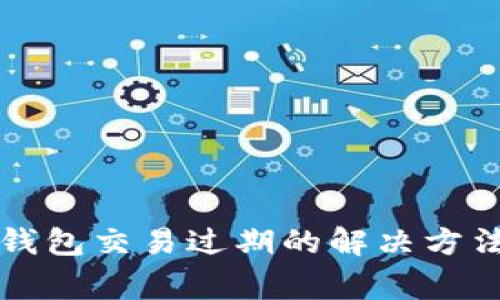 以太坊手机钱包交易过期的解决方法与注意事项