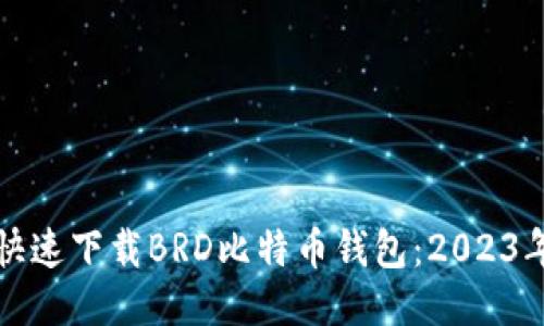 如何安全快速下载BRD比特币钱包：2023年使用指南