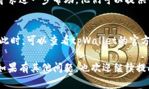 如果遇到tpWallet app打不开的问题，可以尝试以下几个步骤进行排查和解决：

### 1. 检查网络连接
确保您的手机或设备已经连接到互联网。可以尝试切换Wi-Fi和移动数据，看看是否是网络问题导致的无法打开应用。

### 2. 更新应用
检查是否有tpWallet的更新版本。打开您的应用商店，搜索tpWallet，看看是否有可用的更新。如果有，进行更新后重试。

### 3. 重启设备
有时候，简单地重启设备就可以解决很多问题。关闭您的手机，等待约10秒，然后再次开机，尝试重新打开tpWallet。

### 4. 清除缓存
在设备的设置中找到tpWallet应用，进入应用信息后，选择清除缓存。这可能会帮助解决因缓存问题导致的应用无法打开。

### 5. 重装应用
如果上述步骤都无效，可以尝试卸载tpWallet，然后重新从应用商店下载安装。这样能够确保您使用的是最新版本，并清除潜在的错误数据。

### 6. 联系客服
如果以上方法仍然不能解决问题，可以联系tpWallet的客服寻求进一步帮助。他们可以提供针对性的解决方案，并对您的问题进行更深入的分析。

### 7. 检查设备兼容性
某些情况下，应用可能与特定的设备或操作系统版本不兼容。此时，可以查看tpWallet的官方网站或应用商店页面，确认您的设备是否支持该应用的运行。

希望以上方法能帮助您顺利解决tpWallet无法打开的问题！如果有其他问题，也欢迎继续提问。