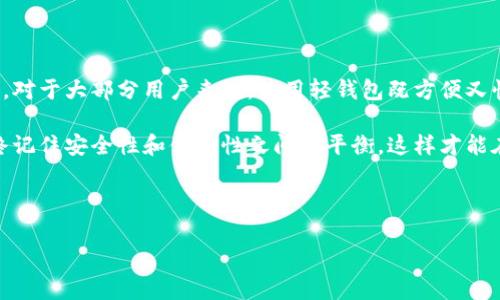 比特币钱包的存储空间：您需要知道的事情

在数字货币的世界中，比特币无疑是最为知名的货币之一。作为一种去中心化的加密货币，比特币的交易、存储和使用都离不开比特币钱包。而对于许多新手用户来说，他们常常会问：“比特币钱包需要多少个G？”这个问题可以从多个角度来探讨，以下是详细的分析和讨论。

1. 比特币钱包的种类

比特币钱包主要分为三种类型：热钱包、冷钱包和纸钱包。

strong热钱包：/strong热钱包是在线钱包，通常由交易所提供，用户可以通过手机应用或网页直接访问。这种钱包的使用非常方便，但其安全性相对较低。热钱包的数据存储通常较小，因为它们并不需要保存完整的区块链数据。

strong冷钱包：/strong冷钱包是指不与互联网连接的钱包，通常是硬件设备或离线存储。这类钱包对于大额资产的保管提供了更高的安全性。冷钱包的存储空间需求也相对较低，因为您并不需要下载整个比特币区块链，只需保存私钥和相关数据。

strong纸钱包：/strong纸钱包是将比特币的私钥和公钥以纸质形式打印出来，避免了电子信息泄露的风险。纸钱包的存储空间不占用任何数字空间，但需要妥善保存，以防丢失或损坏。

2. 比特币区块链的大小

对于想要使用完整节点的用户而言，需要注意的是完整节点需要下载整个比特币的区块链数据。到目前为止，比特币区块链的大小已超过400GB，并且随着交易的不断增加，这一数字还在不断扩大。每个区块的大小限制在1MB左右，而新区块大约每10分钟生成一个，这就意味着您需要较大的存储空间来运行完整节点。

而对于大多数常规用户来说，使用轻钱包（无需下载整个区块链）是个可行的选择。轻钱包会依赖远程节点，省去了下载庞大数据的麻烦。

3. 比特币钱包空间需求的实用建议

如果您打算设置一个自己的完整节点，建议如下：

ul
  li确保您有足够的硬盘空间：最低要求推荐至少500GB，以便能够存储未来的区块链扩展。/li
  li使用SSD：固态硬盘相较于机械硬盘启动速度更快，能够提高节点的响应速度。/li
  li定期备份您的钱包数据：无论是热钱包还是冷钱包，数据备份可以有效防止数据丢失带来的风险。/li
/ul

4. 比特币钱包的管理与维护

在使用比特币钱包时，用户应具备一定的安全意识，以保护资产的安全。使用强密码，定期更新钱包软件，安全存储助记词和私钥，都是保护用户资产的有效措施。

此外，要经常监控钱包的活动，确保没有异常交易发生。如发现可疑活动，应立即采取措施，包括冻结钱包或转移资产。

5. 结论

虽然比特币钱包的空间需求因您所选择的钱包类型而有所不同，但对于完整节点而言，硬盘空间的需求显然是一个必须考虑的重要因素。对于大部分用户来说，使用轻钱包既方便又快捷，能够为用户提供更好的使用体验。

在这个快速变化的数字货币世界中，了解比特币钱包的存储空间及其需要的知识是每位比特币用户的必修课。无论您选择哪个钱包，始终记住安全性和便捷性之间的平衡，这样才能在数字资产的管理中游刃有余。

比特币钱包, 存储空间, 区块链, 热钱包, 冷钱包/guanjianci

比特币钱包需要多少个G？全面解析存储空间需求与选择