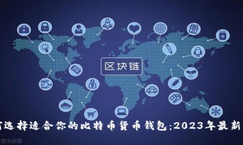 如何选择适合你的比特币货币钱包：2023年最新指南