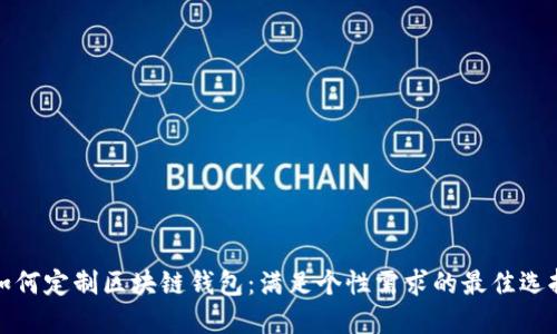 如何定制区块链钱包：满足个性需求的最佳选择