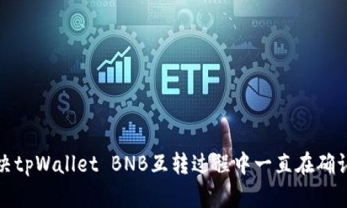 如何解决tpWallet BNB互转过程中一直在确认的问题