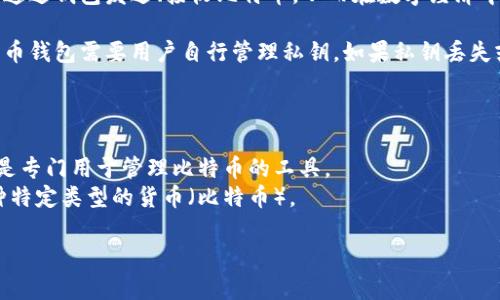 货币和比特币钱包是两个截然不同的概念，虽然它们在金融领域中有联系。下面我将详细解释这两个概念，以及它们之间的关系。

### 货币的定义

货币是一种用于交易和交换的媒介，目的是为了方便商品和服务的流通。货币可以分为法定货币（如美元、人民币等由国家政府发行的货币）和数字货币（如比特币、以太坊等区块链技术支持的加密货币）。

### 比特币钱包的定义

比特币钱包是一种存储比特币及其他加密货币的数字工具。它的功能包括生成和管理私钥地址，记录交易信息，并允许用户发送和接收比特币。比特币钱包不是实际货币，而是用于管理和存储货币的工具。

### 货币与比特币钱包的关系

- **储存功能**: 比特币钱包的主要功能就是存储比特币这种数字货币。用户将比特币发送到钱包地址，相当于将其储存起来。
  
- **交易便捷性**: 比特币钱包使用户能够方便地进行比特币交易，用户可以通过钱包发送、接收比特币，从而在数字经济中进行商品和服务的交易。

- **安全性**: 虽然货币本身的安全性依赖于国家和金融机构的支持，但比特币钱包需要用户自行管理私钥。如果私钥丢失或被盗，用户将无法访问自己存储的比特币。

### 综上所述

- 货币是一个更为宽泛的概念，涵盖了所有形式的交易媒介，而比特币钱包则是专门用于管理比特币的工具。
- 货币和比特币钱包之间的关系可以理解为：比特币钱包用于存储和交易一种特定类型的货币（比特币）。

因此，货币并不是比特币钱包，但它们之间却存在着密切的联系。