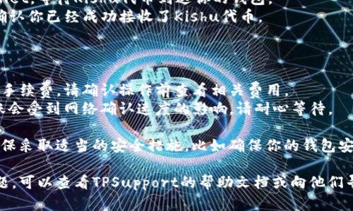 将Kishu提到TPWallet的步骤如下。请根据具体的最新信息和更新进行操作：

### 步骤一：打开TPWallet

1. **下载TPWallet**：如果你还没有TPWallet应用，请前往应用商店下载并安装。
2. **创建/登录账户**：使用你已有的账户信息登录TPWallet，或者创建一个新账户。

### 步骤二：获取Kishu地址

1. **获取Kishu地址**：在Kishu平台上查找你的钱包地址。确保这一地址是正确的，并能接收Kishu代币。

### 步骤三：访问Kishu的swap功能

1. **访问Kishu平台**：打开Kishu代币的官方网站，找到swap或转账功能。
2. **选择swap代币**：在Kishu的平台上选择你希望转账的代币数量并输入TPWallet地址。

### 步骤四：确认交易

1. **检查信息**：在提交交易之前，请仔细确认你输入的地址和数量是否正确。
2. **提交交易**：如果信息无误，请保存交易。

### 步骤五：等待到账

1. **查看TPWallet**：打开TPWallet，等待Kishu代币到达你的钱包。
2. **确认到账**：在TPWallet中确认你已经成功接收了Kishu代币。

### 重要提示：

- **手续费**：每次转账可能会有手续费，请确认操作前查看相关费用。
- **网络确认**：有时，代币的到账会受到网络确认速度的影响，请耐心等待。

在进行任何加密货币交易时，请确保采取适当的安全措施，比如确保你的钱包安全以及使用两步验证等安全功能。

如果你在操作过程中遇到任何问题，可以查看TPSupport的帮助文档或向他们寻求帮助。