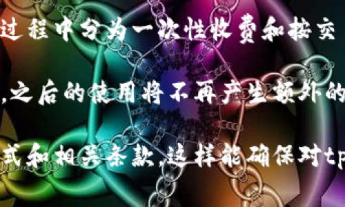 根据当前的市场情况和用户反馈，tpWallet的收费模式可以有所不同。许多数字钱包在使用过程中分为一次性收费和按交易收费两种模式。为了准确了解tpWallet是否为一次性收费，最好查阅官方资源或用户协议。

通常来说，如果tpWallet标明为一次性收费，用户在初次购买或下载时只需要支付一次费用，之后的使用将不再产生额外的费用。但如果是按交易收费，使用过程中可能会根据每笔交易收取一定的手续费。

为了获取最新和准确的信息，请访问tpWallet的官方网站或其支持页面，了解具体的收费模式和相关条款。这样能确保对tpWallet的收费结构有全面的了解。如果还有其他问题或需要进一步的帮助，请告诉我！