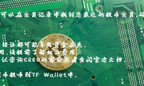 要将CREO代币提币到TP Wallet，您可以按照以下步骤进行操作：

### 步骤一：准备工作

在执行提币之前，确保您已完成以下准备工作：

1. **下载并安装TP Wallet**：确保您的手机或设备上已安装TP Wallet，并创建了一个钱包账户。
2. **获取钱包地址**：打开TP Wallet，找到用于接收CREO的地址，并确认该地址是正确的。
3. **登录CREO钱包**：确保您可以访问您的CREO钱包，并知道您的钱包地址和私钥。

### 步骤二：提币到TP Wallet

1. **登录CREO钱包**：使用您的用户名和密码登录CREO钱包。
2. **选择“提币”功能**：在钱包首页，找到“提币”或“提现”选项，通常可以在导航菜单中找到。
3. **填写提币信息**：
   - 在“提币地址”中，粘贴您在TP Wallet中复制的钱包地址。
   - 输入您希望提取的CREO数量，确保您输入的数量在您的余额范围内。
4. **确认交易**：在输入完所有必要信息后，仔细检查以确保没有错误，然后确认这笔提币交易。
5. **等待确认**：提币请求提交后，您需要等待网络确认。这可能需要几分钟到几小时不等，具体取决于区块链的网络拥堵情况。

### 步骤三：查看交易状态

在TP Wallet中，您可以查看交易的状态。可以在交易记录中找到您最近的提币交易，确保其成功。

### 注意事项

- 确保您输入的提币地址完全正确，任何错误都可能导致资金丢失。
- 每次提币都可能会收取一定的交易费用，请提前了解相关费用。
- 如果您在操作过程中遇到任何问题，建议咨询CREO的客服或者查阅官方文档。

通过以上步骤，您应该能够成功将CREO代币提币到TP Wallet中。