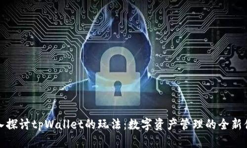 深入探讨tpWallet的玩法：数字资产管理的全新体验