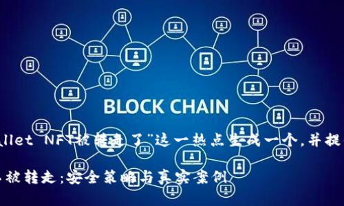 根据您的需求，我将围绕“tpWallet NFT被转走了”这一热点生成一个，并提供一个大纲和内容主体的框架。

如何保护你的tpWallet NFT不被转走：安全策略与真实案例