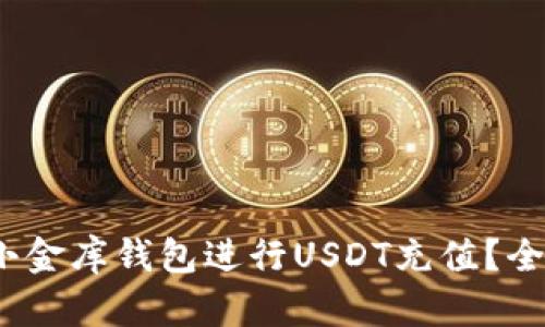 2023年怎样利用小金库钱包进行USDT充值？全面指南与实用技巧