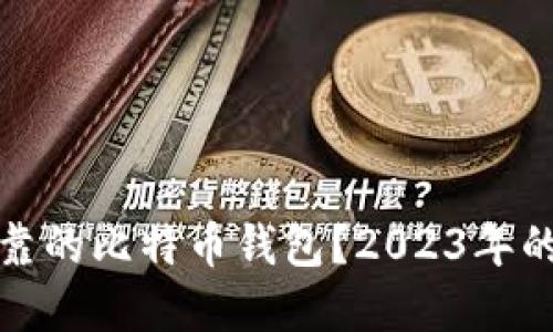 如何选择安全可靠的比特币钱包？2023年的最佳选项与技巧
