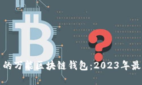 如何选择适合自己的万能区块链钱包：2023年最佳选择与使用指南