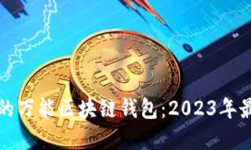 如何选择适合自己的万能区块链钱包：2023年最佳选择与使用指南