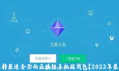 
如何选择最适合你的区块链手机端钱包？2023年最新推荐