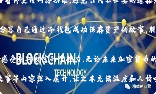 创建冷钱包 - 今日热点与加密货币的背后

\如何安全创建冷钱包？了解加密货币保障您的资产/

\guanjianci冷钱包,加密货币,安全存储,区块链/

什么是冷钱包
在数字资产日益普及的今天，确保加密货币的安全变得尤为重要。在各种存储方式中，冷钱包因其高度的安全性而受到用户的青睐。冷钱包通常指不与互联网相连的储存设备，如硬件钱包或纸钱包，这使得它们几乎不易受到网络攻击和黑客入侵。相较于热钱包，冷钱包能够为用户提供更强的数据保护。

冷钱包的优势
冷钱包的最大优势在于它的安全性。想象一下，一个阳光明媚的午后，你坐在温暖的客厅里，透过窗户，能看到外面的花园。此时，你手中拿着一台集成了多重加密技术的硬件钱包，安心地保存着你辛苦挣来的数字货币。在这样的环境下，冷钱包不仅是安全的资产存储工具，更是一种无忧的财富保障。

创建冷钱包的步骤
第一步：选择冷钱包的类型
在创建冷钱包之前，首先要了解不同类型的冷钱包。硬件钱包如Ledger和Trezor等设备，通过USB连接电脑，适合长期存储资产；纸钱包则是将私钥和公钥打印在纸上，便于安全保存。但无论选择哪种类型，优先考虑的是靠谱的品牌和制造商。

第二步：下载并安装钱包软件
如果选择硬件钱包，您需要下载相应的软件。想象一下，这一刻你坐在一张宽大的桌子前，查看着设备上的指示灯闪烁，电脑屏幕上出现了新下载的应用程序，这一切都让你心中充满期待。

第三步：生成新的钱包地址
在软件中，按照指示生成新的钱包地址时，环境变得格外安静。你在屏幕上输入一串串复杂的字符，这些字符则成为你未来财富的守护者。确保在安静的空间进行这个操作，避免被他人窥探。

第四步：备份和安全存储私钥
生成钱包地址后，将私钥备份是至关重要的一步。可以选择将其写在纸上，并存放在安全的地方。阳光透过窗帘洒在纸张上，映出字迹，一种稳重的感觉深入人心。这一刻，你知道，财富在安全之中。

安全性与风险防范
创建冷钱包后的安全性保障同样不可忽视。在这个信息多变的时代，保护好自己的资产是至关重要的。除了妥善保管私钥外，最好暂停使用网络功能，避免任何不必要的连接。此外，可以定期检查钱包，以防设备出现故障。

冷钱包的使用场景
在普通用户的生活中，冷钱包不仅是一种资金的存储方式，更是对未来投资的信心。一位年轻的投资者，在他的小公寓中，向朋友分享自己通过冷钱包成功保存资产的故事。朋友们坐在沙发上，听着他关于加密货币的热情，眼中流露出对新世界的向往。

结语
创建冷钱包是保障加密资产安全的重要步骤。通过这一系列的操作，用户不仅可以获得安全的环境存储资产，还能在这个过程中感受到对财富的掌控力。无论未来加密货币的市场如何变化，冷钱包都将是一个值得信赖的伴侣，帮助用户在投资的道路上稳步前行。

继续详细阐述其他关于冷钱包的实用细节，使用更为丰富的生活场景与感性词汇，可以围绕冷钱包的需求背景、市场动态、用户故事等内容深入展开，让文本充满温度和人情味。
