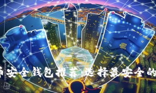 2023年虚拟币安全钱包推荐：选择最安全的加密货币钱包