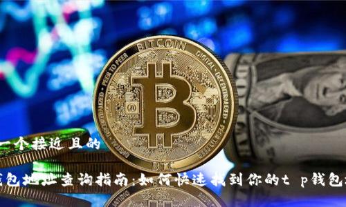 思考一个接近且的

t p钱包地址查询指南：如何快速找到你的t p钱包地址？