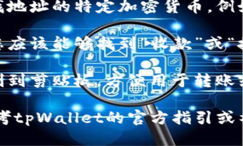 要找到tpWallet的地址，您可以按照以下步骤进行：

1. **打开tpWallet应用**：确保您已经下载并安装了tpWallet应用，并在您的设备上打开它。

2. **登录/注册**：如果您还没有账户，请先注册一个新账户；如果已经有账户，则输入您的凭据进行登录。

3. **访问钱包界面**：登录后，您将进入主界面，寻找“我的钱包”或类似的选项。

4. **选择币种**：在钱包界面，选择您要查找地址的特定加密货币，例如以太坊、比特币等。

5. **查看收款地址**：在选定的币种页面，您应该能够找到“收款”或“接收”选项，点击后将显示该币种的公钥地址。

6. **复制地址**：如果需要，可以将地址复制到剪贴板，方便用于转账或接收支付。

如果您在这个过程中遇到任何问题，可以参考tpWallet的官方指引或社区支持，也可以在应用内查找帮助中心。