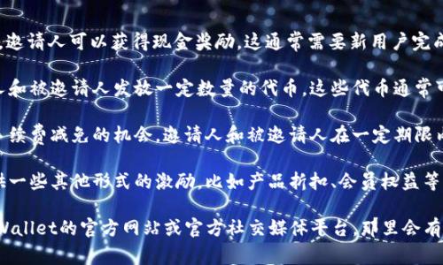 目前，tpWallet 的邀请奖励通常包括一些形式的激励，如现金奖励、代币奖励、手续费减免或其他优惠。具体的奖励内容可能会根据不同的推广活动或时段而有所变化。

以下是关于tpWallet邀请奖励的一些常见形式：

1. **现金奖励**：成功邀请新用户注册和完成某些条件后，邀请人可以获得现金奖励。这通常需要新用户完成首次充值或交易。

2. **代币奖励**：tpWallet可能会根据活动需要，向邀请人和被邀请人发放一定数量的代币。这些代币通常可以在平台内交易或用于支付手续费。

3. **手续费减免**：在某些情况下，tpWallet可能会提供手续费减免的机会。邀请人和被邀请人在一定期限内可能享有较低的交易费用。

4. **其他优惠**：除了上面提到的，tpWallet可能还会提供一些其他形式的激励，比如产品折扣、会员权益等。

如果你想了解最新的tpWallet邀请奖励活动，建议访问tpWallet的官方网站或官方社交媒体平台，那里会有最新的活动信息和详细的参与方式。