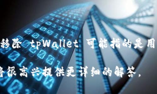 tpWallet 是一个数字资产钱包，允许用户存储、管理和交易加密货币。移除 tpWallet 可能指的是用户选择卸载或删除该应用、或从某个服务中移除与 tpWallet 的关联。

如果你对 