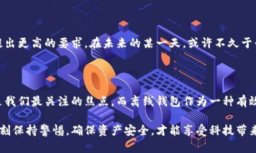 tiaoti比特币钱包可以离线使用吗？探秘离线钱包的安全性与便捷性/tiaoti

比特币钱包,离线钱包,安全性,数字货币/guanjianci

引言：数字货币世界的奇妙旅程

在数字货币如比特币蓬勃发展的今天，越来越多的人开始关注如何安全地存储自己的资产。钱包作为存储比特币的工具，自然成为了热议的话题。而在这一过程中，“离线钱包”悄然走进了大众的视野。那么，比特币钱包真的可以离线使用吗？如果可以，它的安全性和便捷性又如何呢？让我们一起深入探讨这一话题。

一、比特币钱包的种类

比特币钱包可以分为几种主要类型：网页钱包、移动钱包、桌面钱包和硬件钱包。每种钱包都有其独特的特点和使用场景：

1. **网页钱包**：通过浏览器访问，常常使用方便，但安全性较低，易受到网络攻击。

2. **移动钱包**：实用性强，适合日常交易，适用于智能手机的应用，但在网络环境下使用，仍存在一定风险。

3. **桌面钱包**：直接在个人电脑上使用，安全性较网页钱包强，但是若电脑遭到病毒攻击，仍可能导致资产损失。

4. **硬件钱包**：物理设备，可以离线使用，安全性极高，适合长期存储比特币。

二、什么是离线钱包？

离线钱包通常指的是能在无网络环境下使用的钱包，最常见的形式是硬件钱包和纸质钱包。在这种环境下，用户的私钥不会暴露于互联网，极大地降低了被盗的风险。可以想象，在一个安静的下午，阳光透过窗帘洒入房间，您坐在舒适的沙发上，手里拿着一块精美的小硬件钱包，手指灵动地在上面输入密码，这种感觉是多么令人安心。

三、离线钱包的种类及其工作原理

离线钱包主要包括硬件钱包和纸质钱包两大类：

1. **硬件钱包**：这种类型的钱包以安全性为最重要的设计理念，它通常采用复杂的加密技术，能够在未连接互联网的情况下生成和存储私钥，确保用户的比特币安全。在使用时，您只需将其连接到电脑或手机进行交易，之后再次断开连接即可。

2. **纸质钱包**：它则是一种简单的比特币存储方式，用户只需将比特币地址和私钥打印出来即可。这种方式同样安全，但需要妥善保管，避免被水、火等因素破坏。在您静静地用心把这些信息写在纸上时，不禁会对数字货币的安全性产生更深的思考。

四、离线钱包的优势与不足

离线钱包拥有很多优势，尤其在安全性方面：

1. **安全性高**：通过物理隔离，避免了网络攻击和黑客入侵，极大保障了资金安全。

2. **防止恶意软件**：无网络环境下，即使使用的电脑或者手机感染了病毒、恶意软件，也无法盗取离线钱包的数据。

3. **长期存储**：离线钱包适合长期保存大量比特币，无需频繁进行网络交易，降低风险。

然而，离线钱包也存在一些不足之处：

1. **不够便捷**：每次进行交易都需要连接网络，过程略显繁琐。

2. **易损坏**：硬件钱包和纸质钱包都有物理属性，若不小心丢失或损坏，可能导致资产无法找回。

五、如何安全使用离线钱包？

如果您决定使用离线钱包存储比特币，以下是一些安全使用的建议：

1. **选择知名品牌的硬件钱包**：在购买硬件钱包时，请选择知名品牌，确保设备及其固件是最新版本，以免出现安全漏洞。

2. **妥善保管纸质钱包**：如果使用纸质钱包，请务必保存在阻隔水、火及物理损坏的安全地方，比如防火保险箱。

3. **备份信息**：无论是硬件钱包还是纸质钱包，都要做好备份，以防意外情况发生。

六、比特币与现实生活的互联互通

比特币和传统货币之间的互联互通不断增加，如今越来越多的商家开始接受比特币作为支付手段。想象一下，您在一家咖啡馆里，阳光洒在老旧的木桌上，手里捧着一杯热气腾腾的咖啡，透过店内的WiFi，快速使用您的比特币钱包完成支付，这种体验显然是非常值得的。

七、未来的数字货币钱包发展趋势

随着科技的不断进步，未来的钱包形式也会发生变化，如多重签名钱包、去中心化钱包等将成为趋势。同时对区块链钱包的安全性、便捷性也会提出更高的要求。在未来的某一天，或许不久于我们在咖啡馆中用比特币支付的场景，将更为常见。

总结

通过对离线钱包的探讨，我们了解到了比特币钱包的多样性，以及离线使用的优势与不足。在这个快速变化的数字货币世界中，安全、便捷仍将是我们最关注的焦点。而离线钱包作为一种有效的解决方案，无疑是值得我们深入研究与了解的。

希望您在探索比特币的旅程中，能够找到最适合自己的钱包，让您的数字资产安全无忧。无论您选择的是离线钱包还是其它类型的钱包，都要时刻保持警惕，确保资产安全，才能享受科技带来的美好未来。