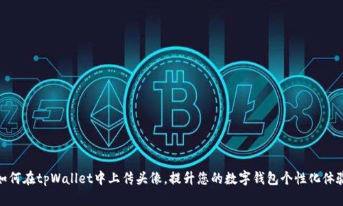 如何在tpWallet中上传头像，提升您的数字钱包个性化体验