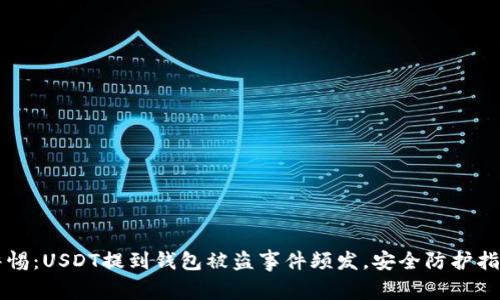 警惕：USDT提到钱包被盗事件频发，安全防护指南