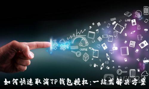   
如何快速取消TP钱包授权：一站式解决方案