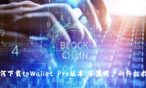 如何下载tpWallet Pro版本：苹果用户的终极指南
