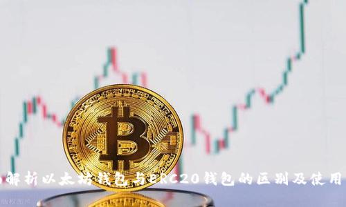 全面解析以太坊钱包与ERC20钱包的区别及使用指南
