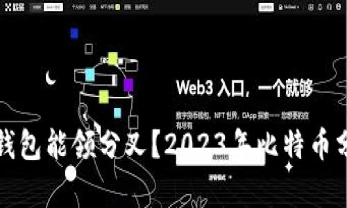 哪个比特币钱包能领分叉？2023年比特币分叉行情分析