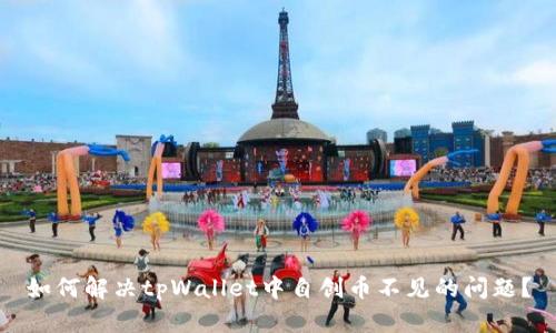 如何解决tpWallet中自创币不见的问题？