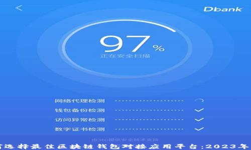 
如何选择最佳区块链钱包对接应用平台：2023年指南