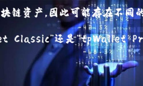 tpWallet 是一个多功能的数字钱包，常常推出不同版本来适应用户的需求和市场的变化。它支持多种加密货币和区块链资产，因此可能存在不同的版本以满足不同平台（如Web、Android、iOS）用户的需求。此外，可能还会因安全性、性能或功能更新而发布新的版本。

不同版本通常会在用户界面、功能、支持的币种、交易速度和安全特性等方面有所区别。这意味着无论是名为“tpWallet Classic”还是“tpWallet Pro”，用户可以选择适合自己需求的版本。

如果你对某个特定的tpWallet版本有疑问，或者想好了哪些功能和特性，请告诉我，我将乐意帮助你解答！