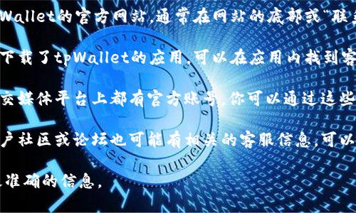 昌易达tpWallet的客服信息通常可以通过以下几种方式找到：

1. **官方网站**：访问昌易达tpWallet的官方网站，通常在网站的底部或“联系我们”页面会有客服联系方式。

2. **应用内客服**：如果你已经下载了tpWallet的应用，可以在应用内找到客服功能，通常在设置或帮助中心。

3. **社交媒体**：很多公司在社交媒体平台上都有官方账号，你可以通过这些平台联系他们的客服。

4. **用户社区和论坛**：一些用户社区或论坛也可能有相关的客服信息，可以搜索相关讨论。

建议直接联系官方渠道以获取最准确的信息。