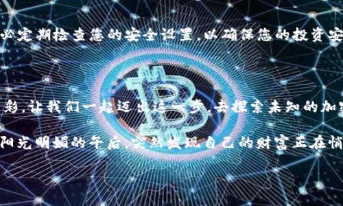 如何使用tpWallet轻松购买SHIB：一步步指南

tpWallet, 购买SHIB, 数字货币, 加密资产/guanjianci

引言：数字货币的魅力
在当今的金融科技时代，数字货币已经成为投资者的热门选择。其中，Shiba Inu（SHIB）以其有趣的品牌形象和社区驱动的特性吸引了众多目光。对于初学者和新手来说，了解如何使用tpWallet购买SHIB，可以为他们打开进入数字货币世界的大门。本文将为您提供一个详细的步骤指南，帮助您顺利完成交易。

tpWallet简介
tpWallet是一种安全、高效的数字货币钱包，支持多种加密资产的存储和交易。它的用户友好界面和强大的功能，使得无论是新手还是资深投资者，都能轻松使用。在接下来的内容中，我们将详细介绍如何使用tpWallet购买SHIB。

第一步：下载并安装tpWallet
首先，您需要在自己的手机或电脑上下载tpWallet应用。您可以在App Store或Google Play中搜索“tpWallet”，然后按照提示进行下载安装。
安装过程中，请确保您从官方渠道下载，以避免潜在的安全风险。安装完成后，打开应用程序，您将看到一个简单明了的欢迎界面，仿佛阳光洒在老旧木桌上，给人一种温暖和愉悦的感觉。

第二步：创建或导入钱包
在您首次使用tpWallet时，应用会提示您创建一个新钱包或导入已有的钱包。如果您是新用户，请选择“创建钱包”。接着，您需要设置安全密码，并认真记录下您的助记词，确保将其保存在安全的地方。记住，助记词是您恢复钱包的唯一凭证，丢失将无法找回。

第三步：充值以购买SHIB
创建钱包后，您需要将资金充值到tpWallet才能购买SHIB。tpWallet支持多种方式的充值，包括信用卡、借记卡或通过其他加密货币转账。选择您最方便的充值方式，按照系统提示进行操作。
假设您选择通过银行转账充值，您需要填写您的银行账户信息。钱款到账后，您将看到余额出现在您的tpWallet中，就像在阳光下看到那种欣喜的感觉。

第四步：寻找SHIB交易对
充值完成后，您可以开始查找SHIB的交易对。在tpWallet的主界面上，选择“交易”功能，然后在搜索框中输入“SHIB”。您将看到SHIB和其他加密货币的交易选项。
在这一过程中，想象一下您身处热闹的市场，四周是熙熙攘攘的人群，每个人都在忙碌着，当您找到SHIB的交易对时，心中的兴奋感油然而生。

第五步：下单购买SHIB
选择SHIB交易对后，您可以输入您希望购买的数量，以及相应的价格。tpWallet会智能匹配最佳价格，确保您获得最优的交易体验。当您确认订单后，系统将自动完成交易。
交易完成时，画面上闪烁着交易成功的提示，仿佛阳光透过窗帘的缝隙洒进来，整个人都沐浴在那份满足感中。

第六步：管理与查看您的SHIB
购买完成后，您可以在tpWallet中管理您的SHIB。通过“资产”功能，您可以查看现有SHIB的数量、市场价格的变动情况，以及相关的交易记录。
不妨定期关注您的资产波动，想象自己在股市中观察潮起潮落的情景，不同的是，您在这里拥有的是一种全新的投资理念。

第七步：安全性与隐私保护
在数字货币投资的过程中，安全性和隐私极为重要。tpWallet为用户提供多重安全保障，例如PIN码、指纹验证以及助记词等功能。务必定期检查您的安全设置，以确保您的投资安全。
有句古话说得好，“防患未然”，只要您维护好自己的账户，便可以安心享受这个加密世界带来的乐趣。

结语：迈出第一步，探索更多可能
通过以上步骤，您已经学习了如何使用tpWallet购买SHIB。数字货币世界充满了挑战和机遇，希望您能在这条道路上，发现更多的精彩。让我们一起迈出这一步，去探索未知的加密资产领域，享受其中的乐趣与收获。

无论您是新手还是资深玩家，tpWallet都会是您可信赖的伙伴。在未来的日子里，不妨多多探索这种新的投资方式，或许您会在某个阳光明媚的午后，突然发现自己的财富正在悄然增长。

（注：本文仅供参考，交易数字货币存在风险，请谨慎投资。）