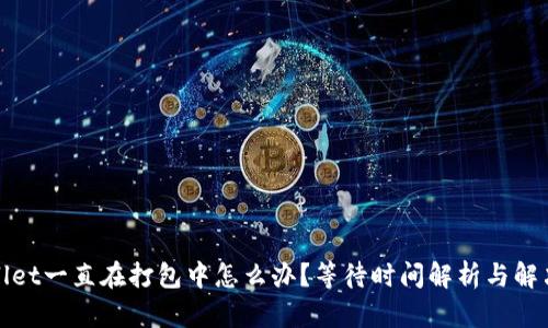 tpWallet一直在打包中怎么办？等待时间解析与解决方案